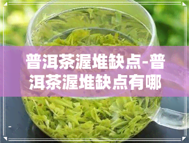 普洱茶渥堆缺点-普洱茶渥堆缺点有哪些