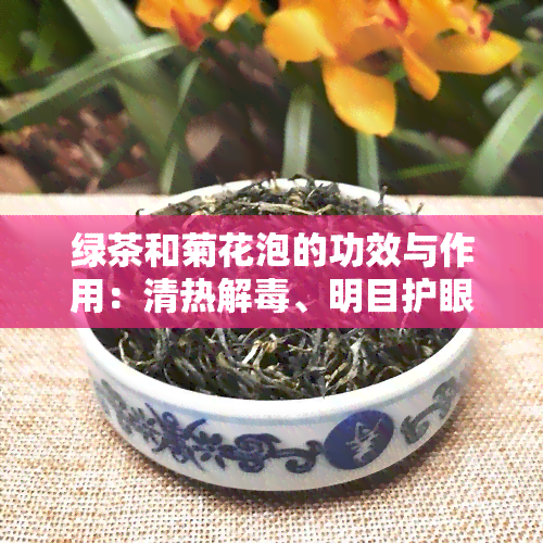 绿茶和菊花泡的功效与作用：清热解、明目护眼、提神醒脑，一喝就见效！