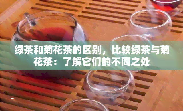 绿茶和菊花茶的区别，比较绿茶与菊花茶：了解它们的不同之处