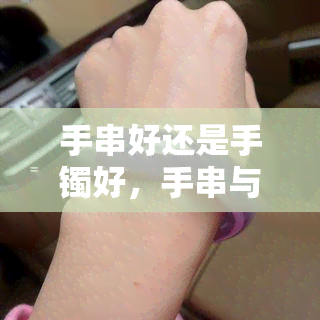 手串好还是手镯好，手串与手镯：哪个更适合你？