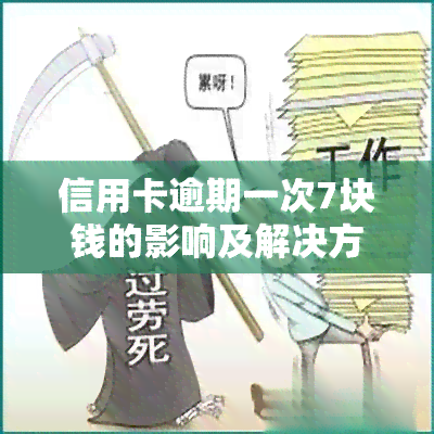 信用卡逾期一次7块钱的影响及解决方法