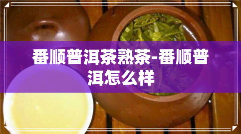 番顺普洱茶熟茶-番顺普洱怎么样