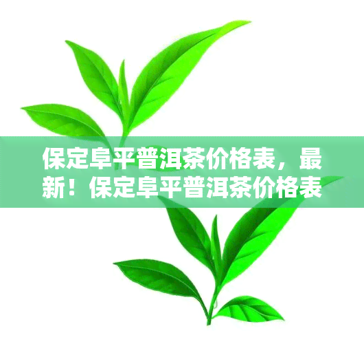 保定阜平普洱茶价格表，最新！保定阜平普洱茶价格表一览