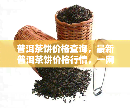 普洱茶饼价格查询，最新普洱茶饼价格行情，一网打尽！