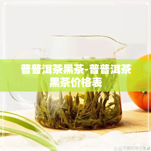 普普洱茶黑茶-普普洱茶黑茶价格表