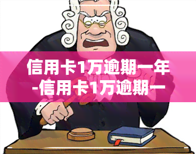 信用卡1万逾期一年-信用卡1万逾期一年要还多少