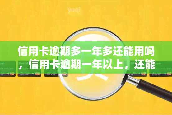 信用卡逾期多一年多还能用吗，信用卡逾期一年以上，还能继续使用吗？