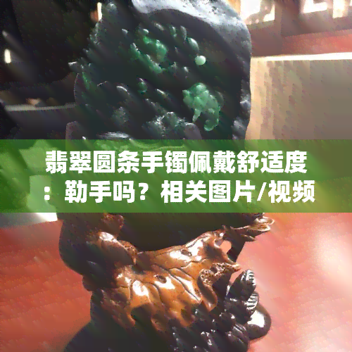 翡翠圆条手镯佩戴舒适度：勒手吗？相关图片/视频展示