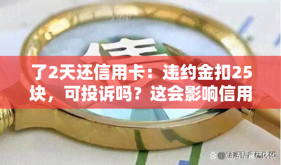 了2天还信用卡：违约金扣25块，可投诉吗？这会影响信用记录吗？