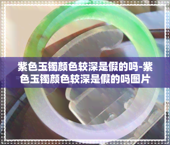 紫色玉镯颜色较深是假的吗-紫色玉镯颜色较深是假的吗图片