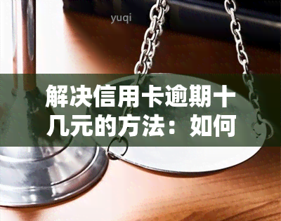 解决信用卡逾期十几元的方法：如何处理？