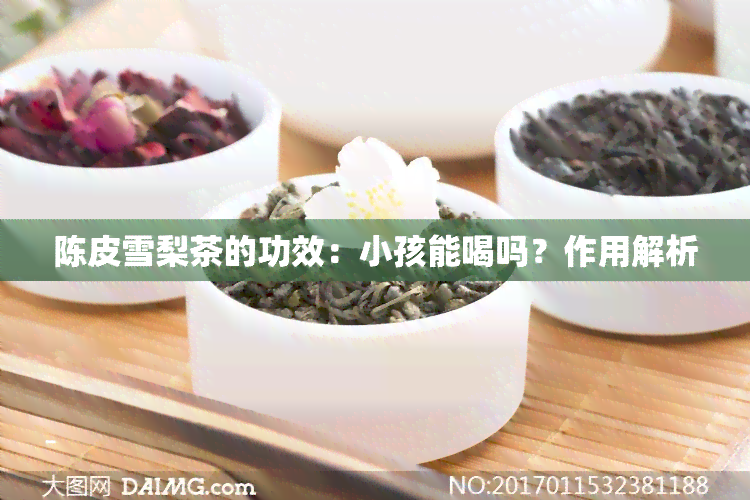 陈皮雪梨茶的功效：小孩能喝吗？作用解析