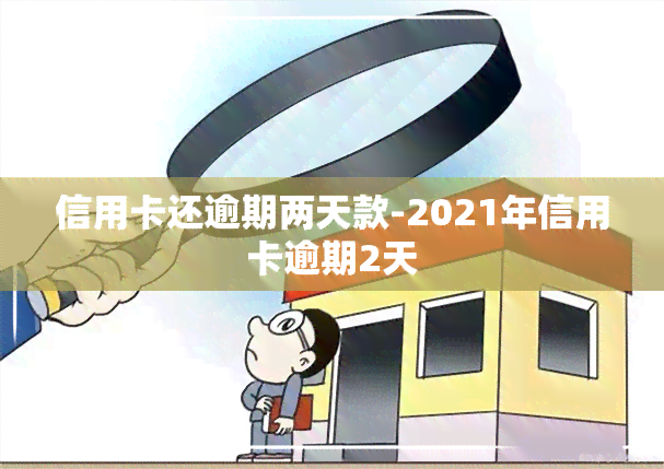 信用卡还逾期两天款-2021年信用卡逾期2天