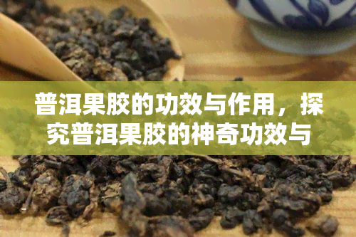 普洱果胶的功效与作用，探究普洱果胶的神奇功效与作用