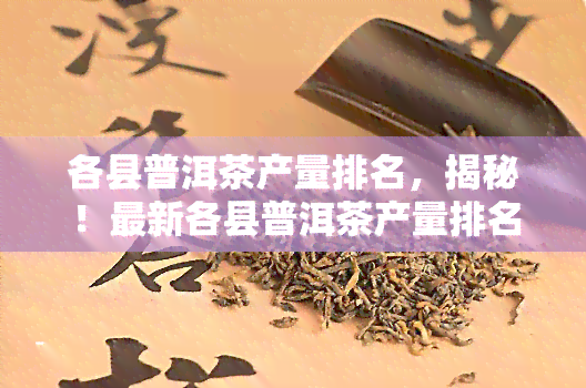 各县普洱茶产量排名，揭秘！最新各县普洱茶产量排名出炉，你的家乡排第几？