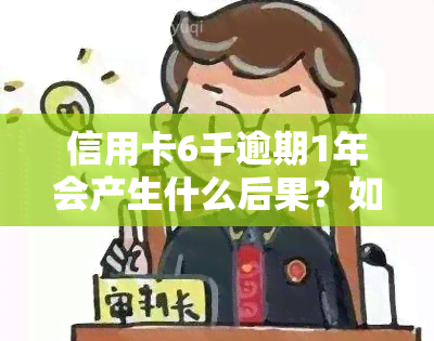 信用卡6千逾期1年会产生什么后果？如何解决？