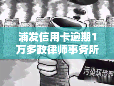 浦发信用卡逾期1万多政来电话让还款，浦发信用卡逾期1万多，政催款通知，请尽快还款！