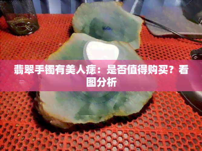 翡翠手镯有美人痣：是否值得购买？看图分析