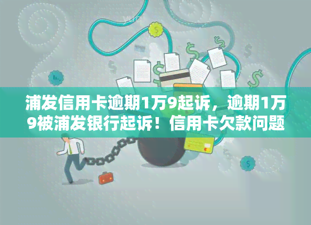 浦发信用卡逾期1万9起诉，逾期1万9被浦发银行起诉！信用卡欠款问题你需要注意了