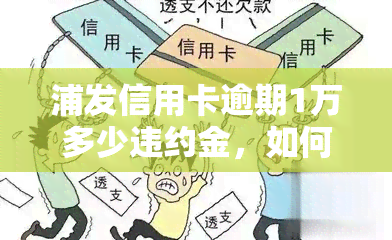 浦发信用卡逾期1万多少违约金，如何计算浦发信用卡逾期一万元的违约金？