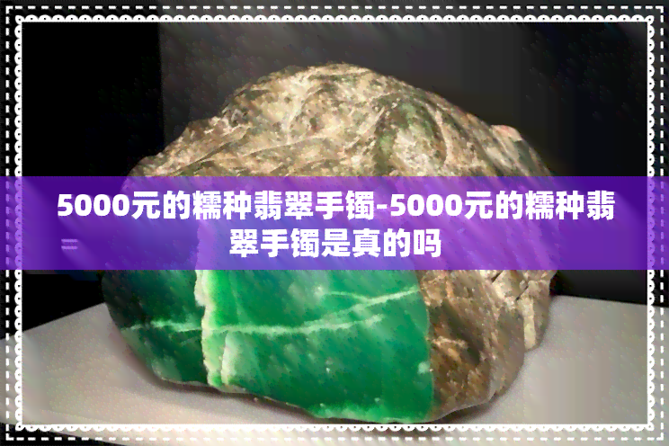 5000元的糯种翡翠手镯-5000元的糯种翡翠手镯是真的吗