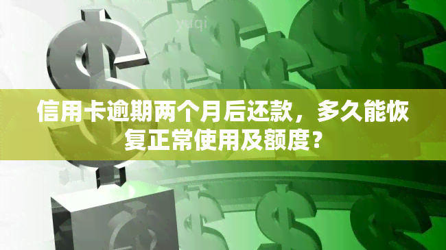 信用卡逾期两个月后还款，多久能恢复正常使用及额度？