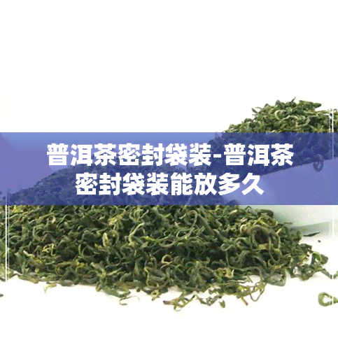 普洱茶密封袋装-普洱茶密封袋装能放多久