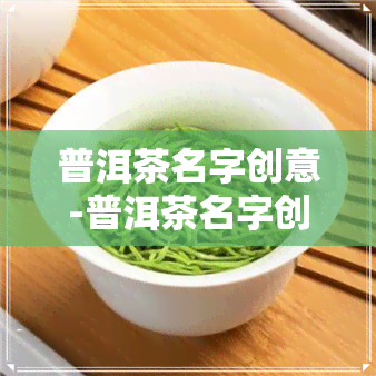 普洱茶名字创意-普洱茶名字创意大全