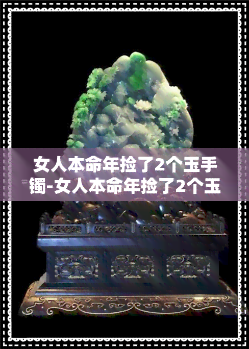 女人本命年捡了2个玉手镯-女人本命年捡了2个玉手镯好不好