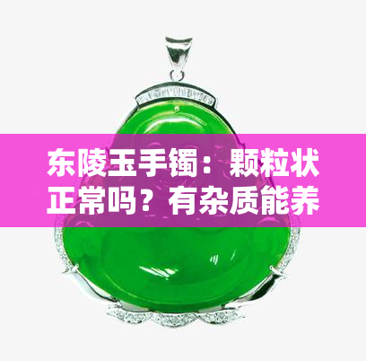 东陵玉手镯：颗粒状正常吗？有杂质能养好吗？为何有黑点？