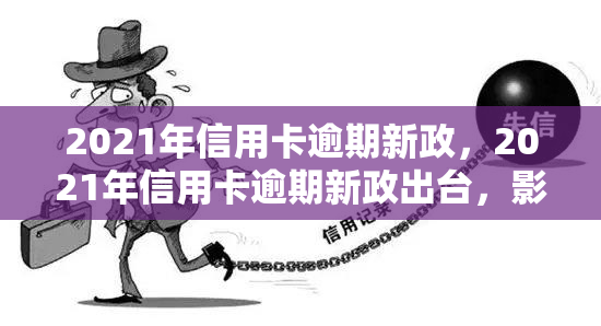 2021年信用卡逾期新政，2021年信用卡逾期新政出台，影响你的还款方式！