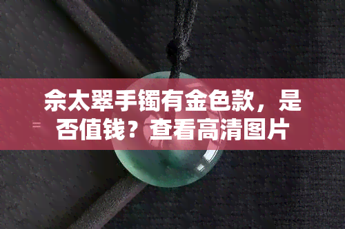 佘太翠手镯有金色款，是否值钱？查看高清图片