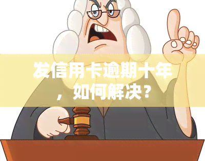 发信用卡逾期十年，如何解决？