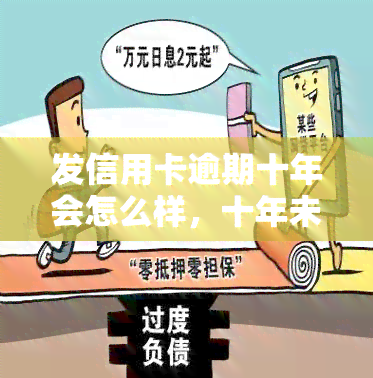 发信用卡逾期十年会怎么样，十年未还发信用卡，你将面临什么后果？