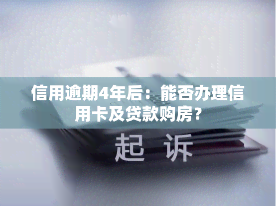 信用逾期4年后：能否办理信用卡及贷款购房？