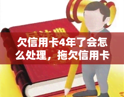 欠信用卡4年了会怎么处理，拖欠信用卡四年：可能的后果和应对策略