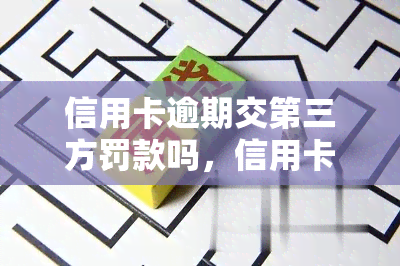 信用卡逾期交第三方罚款吗，信用卡逾期是否需要支付第三方罚款？