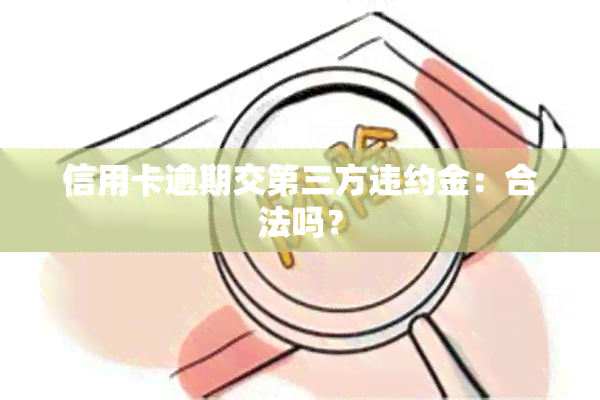 信用卡逾期交第三方违约金：合法吗？