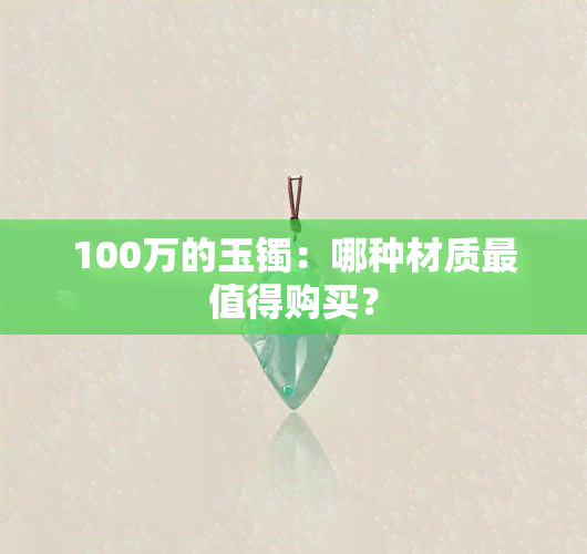 100万的玉镯：哪种材质最值得购买？