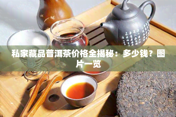 私家藏品普洱茶价格全揭秘：多少钱？图片一览