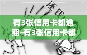 有3张信用卡都逾期-有3张信用卡都逾期怎么办