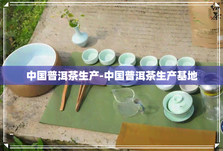 中国普洱茶生产-中国普洱茶生产基地