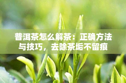 普洱茶怎么解茶：正确方法与技巧，去除茶垢不留痕