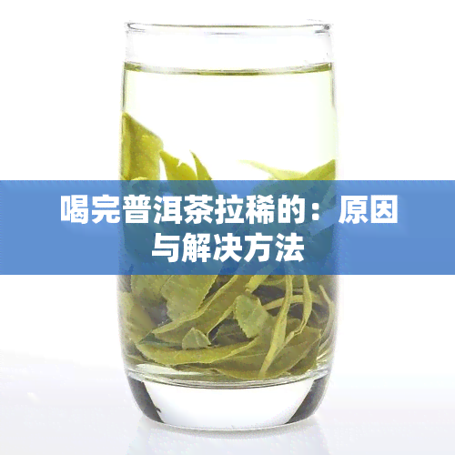 喝完普洱茶拉稀的：原因与解决方法