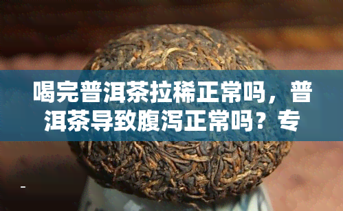 喝完普洱茶拉稀正常吗，普洱茶导致腹泻正常吗？专家解析