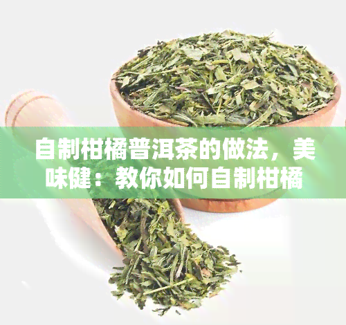 自制柑橘普洱茶的做法，美味健：教你如何自制柑橘普洱茶