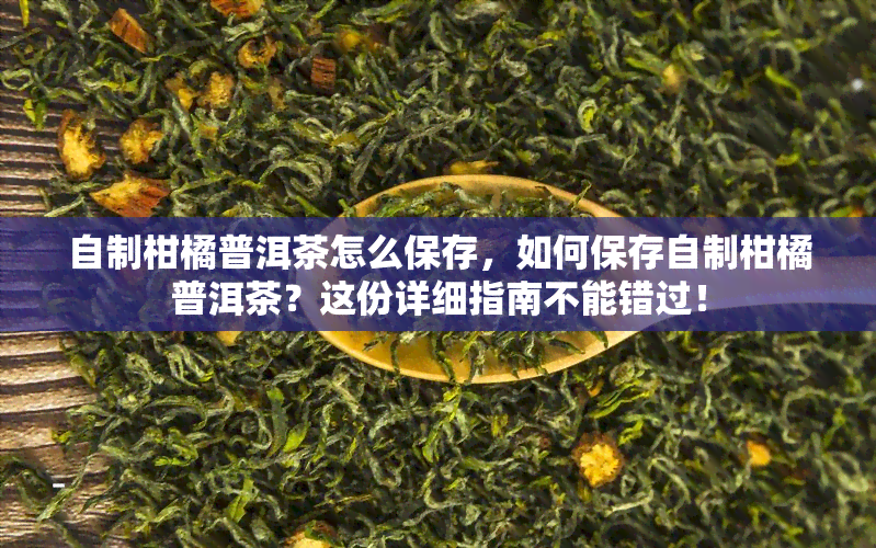 自制柑橘普洱茶怎么保存，如何保存自制柑橘普洱茶？这份详细指南不能错过！