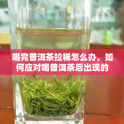 喝完普洱茶拉稀怎么办，如何应对喝普洱茶后出现的腹泻症状？