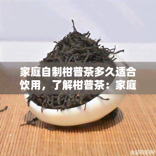 家庭自制柑普茶多久适合饮用，了解柑普茶：家庭自制的茶叶需要多久才能饮用？