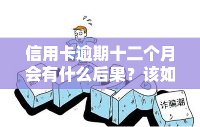 信用卡逾期十二个月会有什么后果？该如何处理？